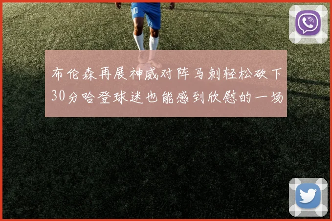 布伦森再展神威对阵马刺轻松砍下30分哈登球迷也能感到欣慰的一场比赛