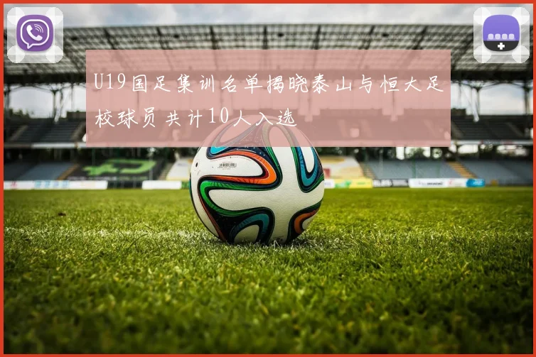 U19国足集训名单揭晓泰山与恒大足校球员共计10人入选