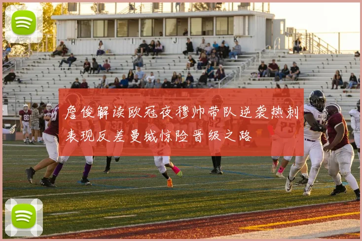 詹俊解读欧冠夜穆帅带队逆袭热刺表现反差曼城惊险晋级之路