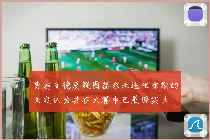 费迪南德质疑图赫尔未选帕尔默的决定认为其在大赛中已展现实力