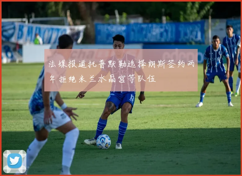 法媒报道托普默勒选择朗斯签约两年拒绝米兰水晶宫等队伍